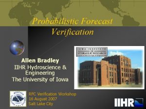 Probabilistic Forecast Verification Allen Bradley IIHR Hydroscience Engineering