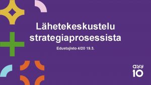 Lhetekeskustelu strategiaprosessista Edustajisto 420 19 3 Mist puhumme