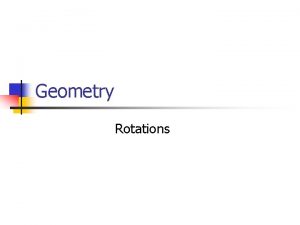 Geometry Rotations Goals n n Identify rotations in