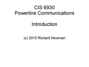 CIS 6930 Powerline Communications Introduction c 2013 Richard