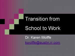 Transition from School to Work Dr Karen Wolffe