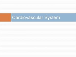 Cardiovascular System Cardiovascular System Main function Transportation Blood