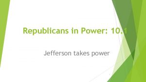 Republicans in Power 10 1 Jefferson takes power