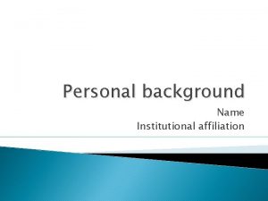 Personal background Name Institutional affiliation Introduction My personal