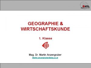 GEOGRAPHIE WIRTSCHAFTSKUNDE 1 Klasse Mag Dr Martin Anzengruber