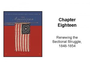 Chapter Eighteen Renewing the Sectional Struggle 1848 1854