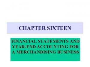 CHAPTER SIXTEEN FINANCIAL STATEMENTS AND YEAREND ACCOUNTING FOR