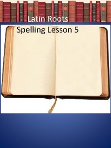 Latin Roots Spelling Lesson 5 Latin Roots I