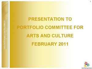 1 PRESENTATION TO PORTFOLIO COMMITTEE FOR ARTS AND