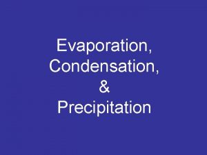 Evaporation Condensation Precipitation 1 The change from a