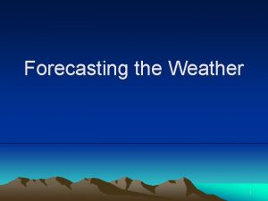 Forecasting the Weather 1 Weather Weather The daily