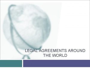 LEGAL AGREEMENTS AROUND THE WORLD Legal Agreements Around