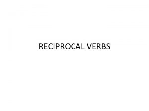 RECIPROCAL VERBS The reciprocal action occurs between more