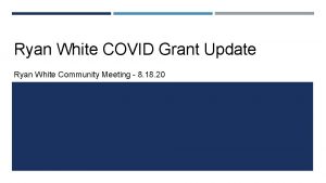 Ryan White COVID Grant Update Ryan White Community