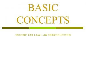 BASIC CONCEPTS INCOME TAX LAW AN INTRODUCTION WHAT