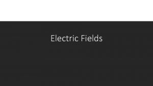 Electric Fields Electric Fields What is a field