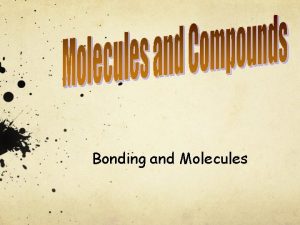 Bonding and Molecules Why atoms form bonds Electrons