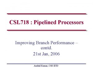 CSL 718 Pipelined Processors Improving Branch Performance contd