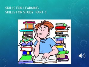 SKILLS FOR LEARNING SKILLS FOR STUDY PART 3