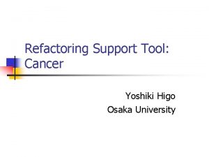 Refactoring Support Tool Cancer Yoshiki Higo Osaka University