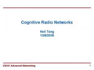 Cognitive Radio Networks Neil Tang 1282009 CS 541