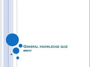 GENERAL KNOWLEDGE QUIZ BREXIT BREXIT What were the