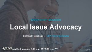 WORKSHOP SESSION Local Issue Advocacy Elizabeth Erickson OFA