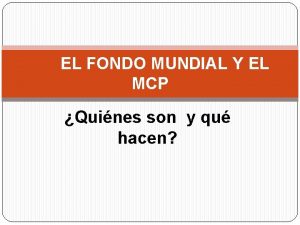 EL FONDO MUNDIAL Y EL MCP Quines son