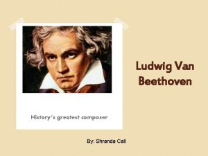 Ludwig Van Beethoven Historys greatest composer By Shranda