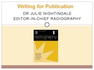 Writing for Publication DR JULIE NIGHTINGALE EDITORINCHIEF RADIOGRAPHY