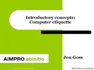 Introductory concepts Computer etiquette Jon Goss http aimpro