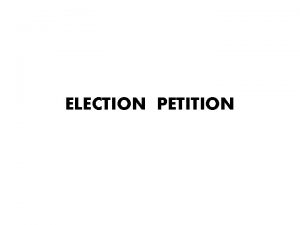 ELECTION PETITION An election petition is a special