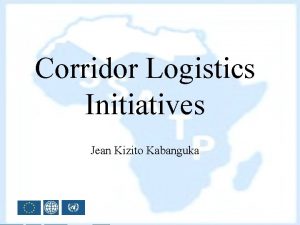 Corridor Logistics Initiatives Jean Kizito Kabanguka In this