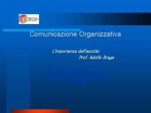 Comunicazione Organizzativa Limportanza dellascolto Prof Adolfo Braga UNIVERSITA