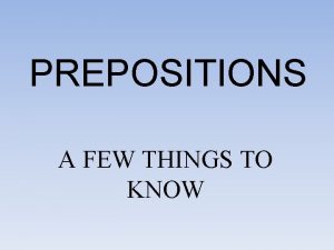 PREPOSITIONS A FEW THINGS TO KNOW PREPOSITIONS Relates