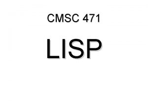 CMSC 471 LISP Why Lisp Because its the