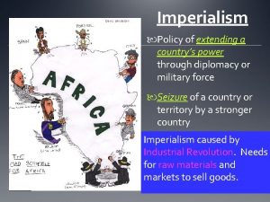 Imperialism Policy of extending a countrys power through