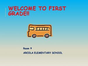 WELCOME TO FIRST GRADE Room 9 ARCOLA ELEMENTARY