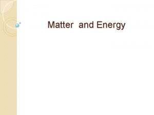 Matter and Energy I Matter is anything that