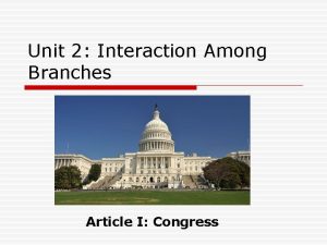 Unit 2 Interaction Among Branches Article I Congress