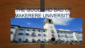 THE GOOD AND BAD OF MAKERERE UNIVERSITY THE