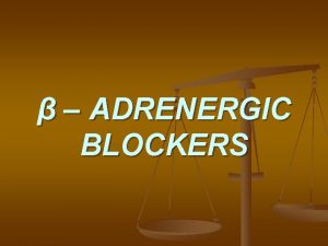 ADRENERGIC BLOCKERS n Adrenergic blockers All are competitive