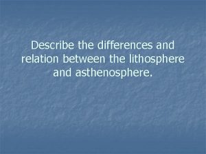 Describe the differences and relation between the lithosphere