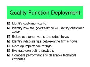 Quality Function Deployment Identify customer wants Identify how