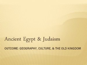 Ancient Egypt Judaism OUTCOME GEOGRAPHY CULTURE THE OLD