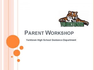 PARENT WORKSHOP Yorktown High School Guidance Department HOW