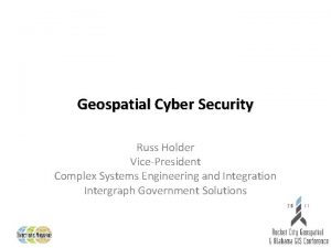 Geospatial Cyber Security Russ Holder VicePresident Complex Systems