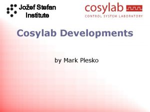 Joef Stefan Institute Cosylab Developments by Mark Plesko