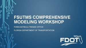 FSUTMS COMPREHENSIVE MODELING WORKSHOP FORECASTING TRENDS OFFICE FLORIDA