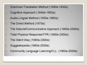 1 GrammarTranslation Method 1890 s1930 s 2 Cognitive